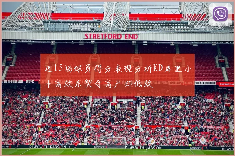 近15场球员得分表现分析KD库里小卡高效东契奇高产却低效