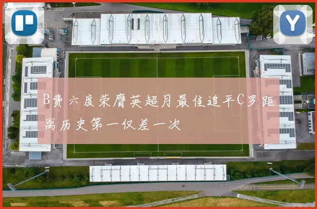 B费六度荣膺英超月最佳追平C罗距离历史第一仅差一次