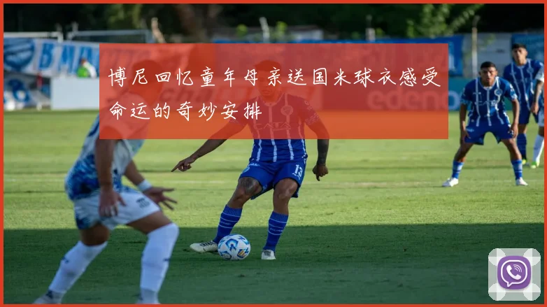 博尼回忆童年母亲送国米球衣感受命运的奇妙安排