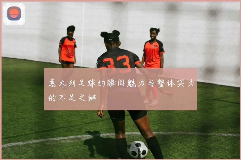 意大利足球的瞬间魅力与整体实力的不足之辩