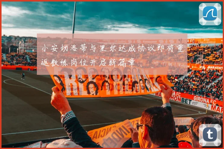 小安切洛蒂与里尔达成协议即将重返教练岗位开启新篇章