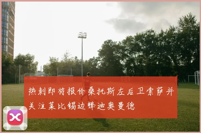 热刺即将报价桑托斯左后卫索萨并关注莱比锡边锋迪奥曼德