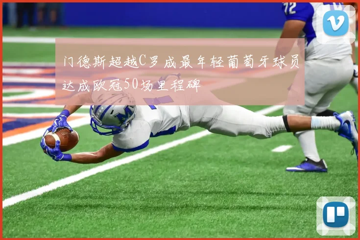 门德斯超越C罗成最年轻葡萄牙球员达成欧冠50场里程碑