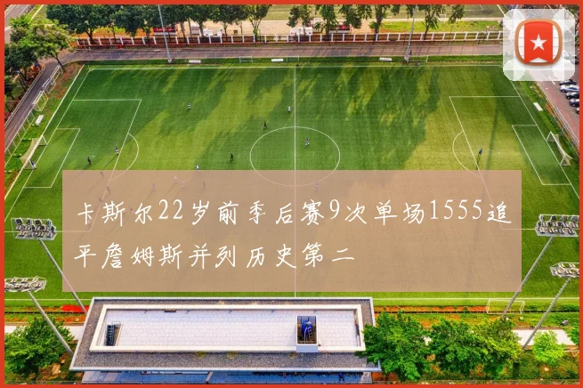 卡斯尔22岁前季后赛9次单场1555追平詹姆斯并列历史第二