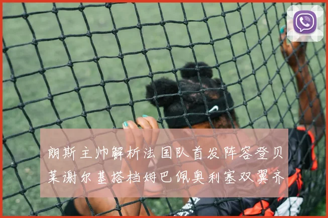 朗斯主帅解析法国队首发阵容登贝莱谢尔基搭档姆巴佩奥利塞双翼齐飞