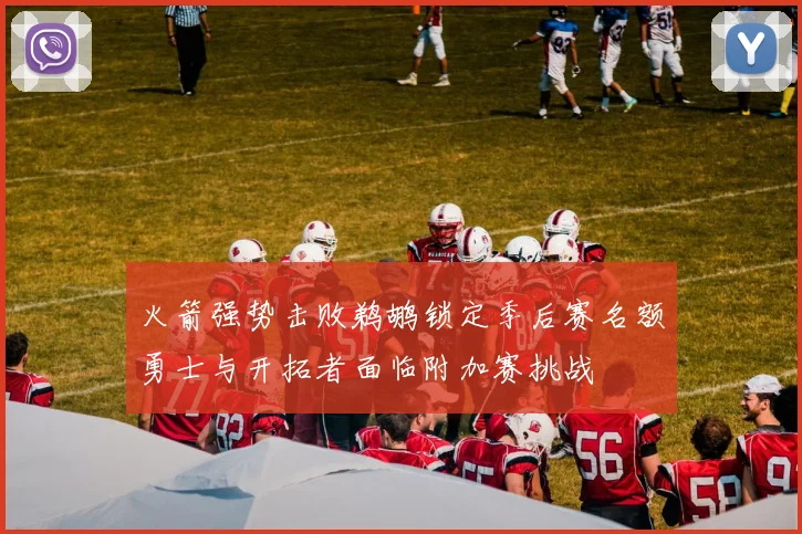 火箭强势击败鹈鹕锁定季后赛名额勇士与开拓者面临附加赛挑战