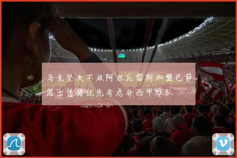 马竞坚决不放阿尔瓦雷斯加盟巴萨若出售将优先考虑非西甲球队