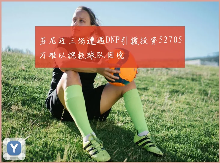 芬尼近三场遭遇DNP引援投资52705万难以挽救球队困境
