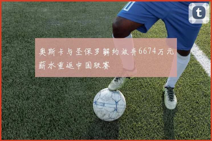 奥斯卡与圣保罗解约放弃6674万元薪水重返中国联赛