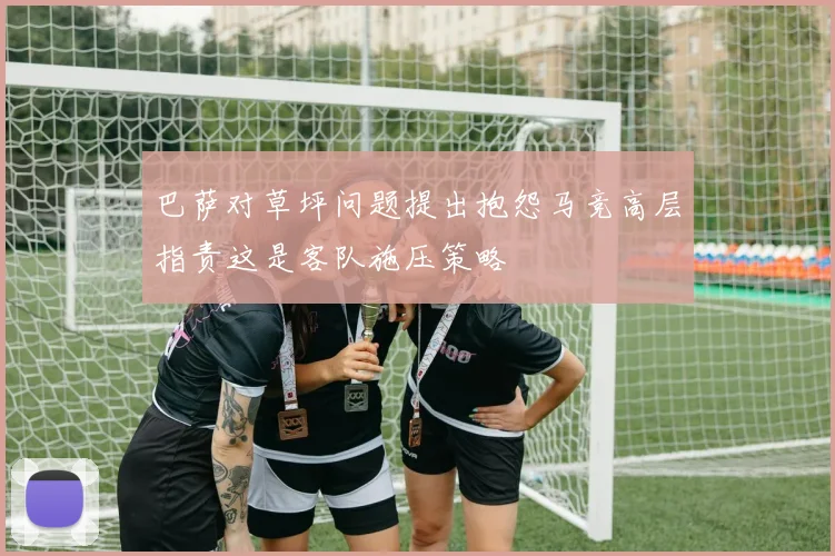 巴萨对草坪问题提出抱怨马竞高层指责这是客队施压策略