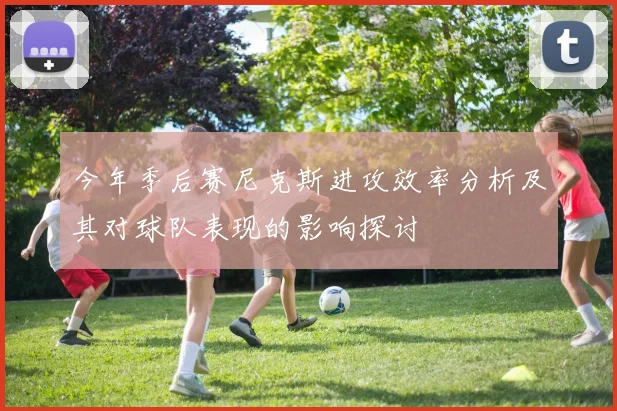 今年季后赛尼克斯进攻效率分析及其对球队表现的影响探讨