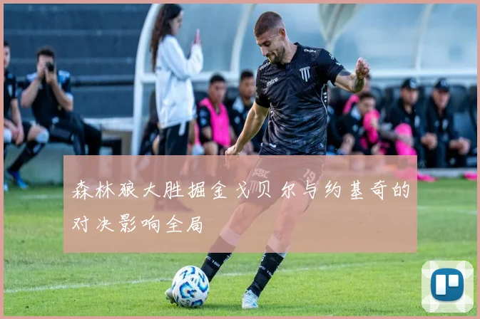 森林狼大胜掘金戈贝尔与约基奇的对决影响全局